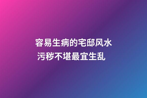 容易生病的宅邸风水 污秽不堪最宜生乱